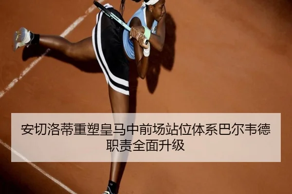 安切洛蒂重塑皇马中前场站位体系巴尔韦德职责全面升级