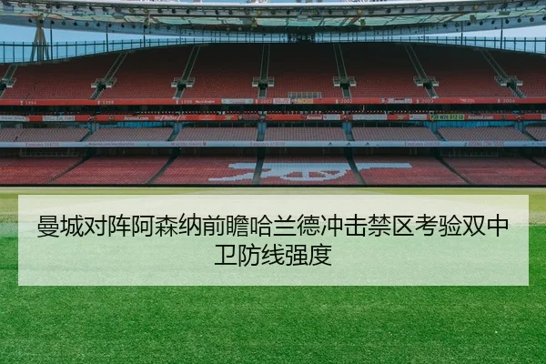 曼城对阵阿森纳前瞻哈兰德冲击禁区考验双中卫防线强度