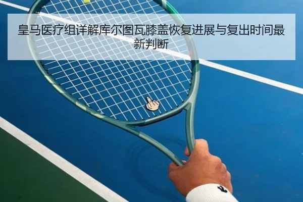 皇马医疗组详解库尔图瓦膝盖恢复进展与复出时间最新判断
