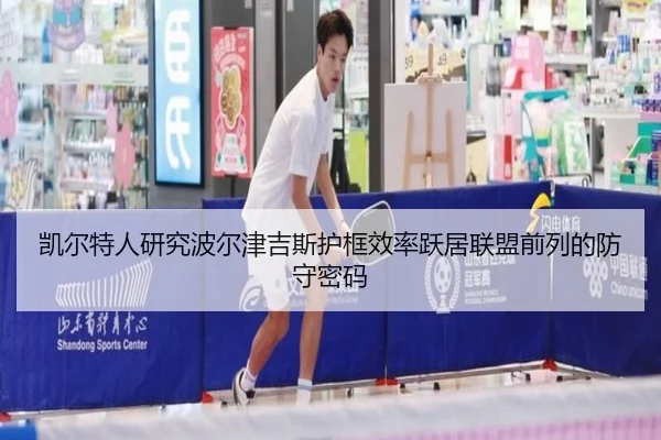 凯尔特人研究波尔津吉斯护框效率跃居联盟前列的防守密码