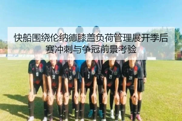 快船围绕伦纳德膝盖负荷管理展开季后赛冲刺与争冠前景考验