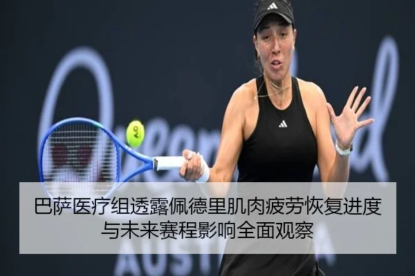 巴萨医疗组透露佩德里肌肉疲劳恢复进度与未来赛程影响全面观察