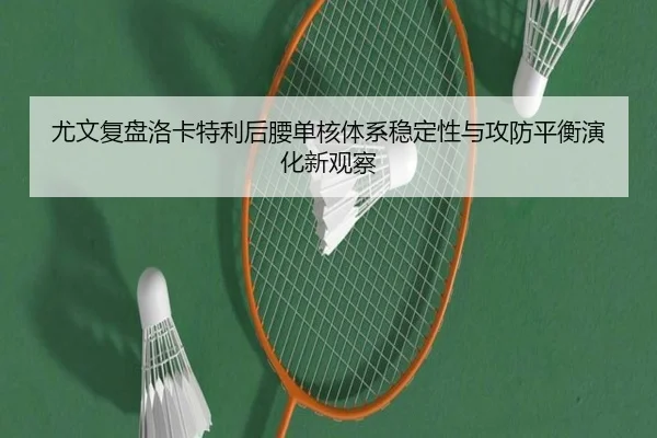 尤文复盘洛卡特利后腰单核体系稳定性与攻防平衡演化新观察