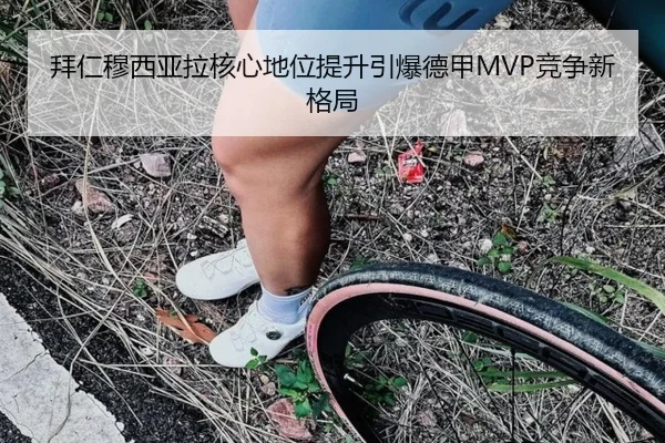 拜仁穆西亚拉核心地位提升引爆德甲MVP竞争新格局