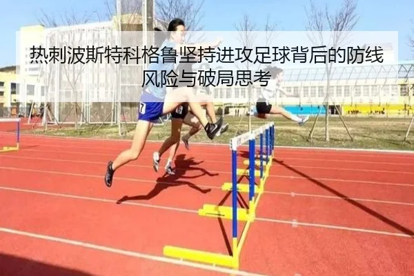 热刺波斯特科格鲁坚持进攻足球背后的防线风险与破局思考