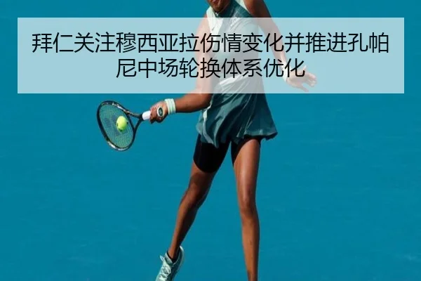 拜仁关注穆西亚拉伤情变化并推进孔帕尼中场轮换体系优化