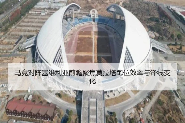 马竞对阵塞维利亚前瞻聚焦莫拉塔跑位效率与锋线变化