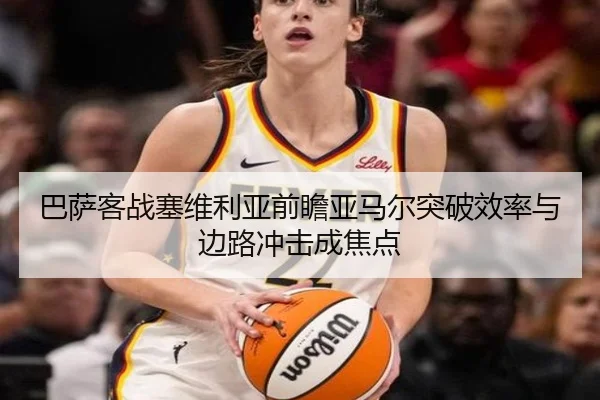 巴萨客战塞维利亚前瞻亚马尔突破效率与边路冲击成焦点